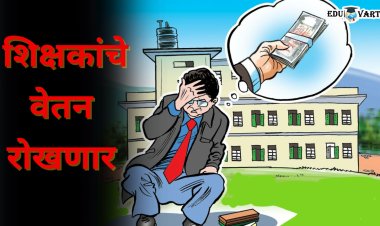 राज्यातील या शाळांमधील शिक्षकांचे वेतन थांबवण्याचे आदेश ; १२ हजार ९४७ शाळांना फटका बसण्याची शक्यता