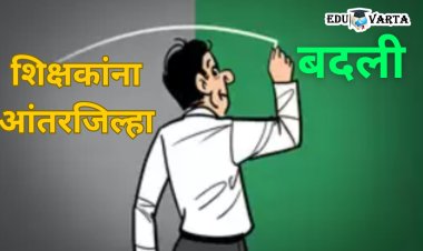 शिक्षकांसाठी मोठी बातमी :  आंतरजिल्हा बदल्यांना हिरवा कंदील 