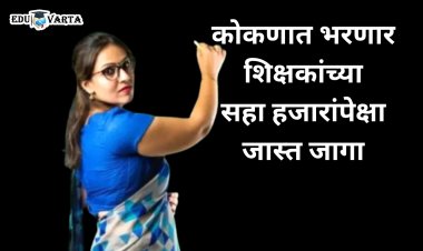  वा ! भारीच...एकट्या कोकणात 15 दिवसात शिक्षकांच्या 6 हजार जागा भरणार