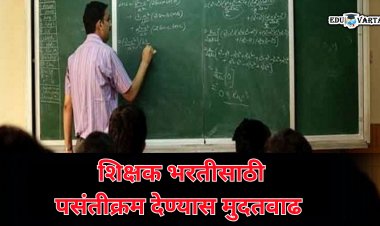 breaking news : शिक्षक भरतीसाठी पसंतीक्रम देण्याची मुदत वाढवली... 