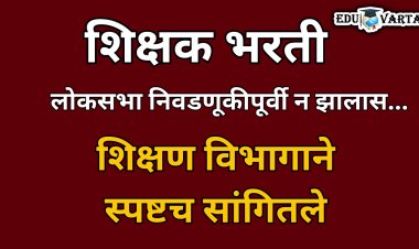 शिक्षक भरती लोकसभा निवडणुकीपूर्वी पूर्ण न झाल्यास...; शिक्षण विभागाने स्पष्टच सांगितले