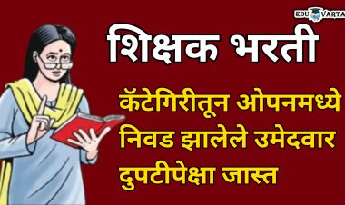 शिक्षक भरती : कॅटेगिरीतून ओपनमध्ये निवड झालेल्या उमेदवारांची संख्या दुपटीहून अधिक 