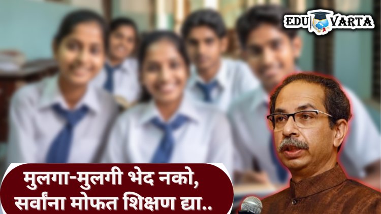 मुलगा-मुलगी भेद नको ; सर्वांनाच मोफत उच्च शिक्षण द्या ; ठाकरेंच्या शिवसेनेची मागणी