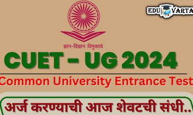 CUET UG 2024: अर्ज नोंदणीची आज शेवटची तारीख; पुन्हा संधी नाहीच.. 