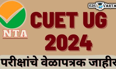 NTA कडून CUET UG 2024 परीक्षांचे वेळापत्रक जाहीर