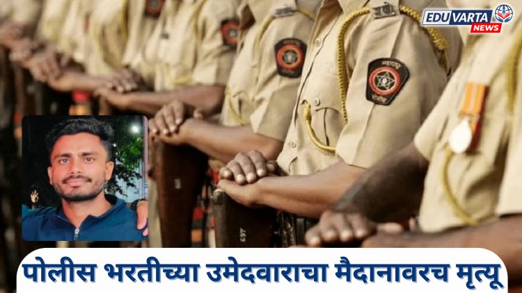 पोलीस भरती चाचणी दरम्यान मैदानावरच मृत्यू; खाकी वर्दीचं स्वप्न अपुरंच राहिलं..