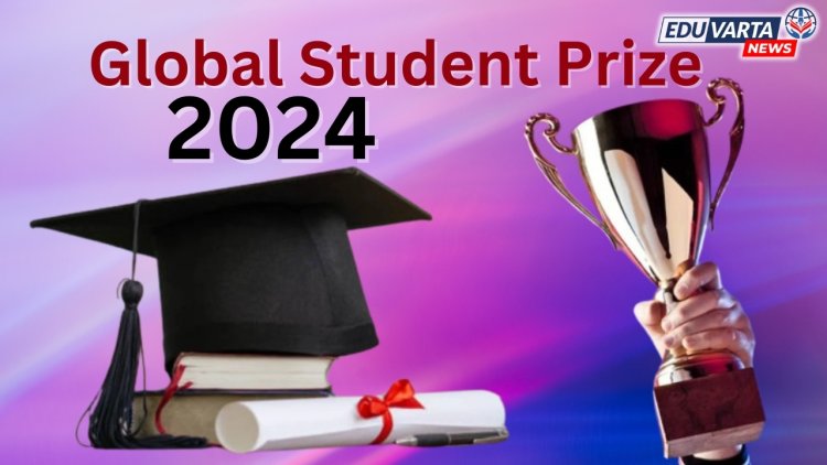 ग्लोबल स्टुडंट प्राइज 2024 :  तीन भारतीय विद्यार्थ्यांचा यादीत समावेश
