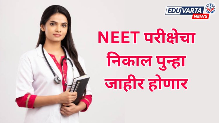 NEET परीक्षेचा निकाल पुन्हा जाहीर होणार ; 4 लाख विद्यार्थ्यांवर परिणाम