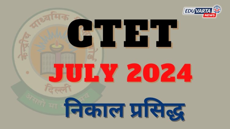 CTET July 2024 : CBSE कडून सीटीईटी परीक्षेचा निकाल जाहीर 
