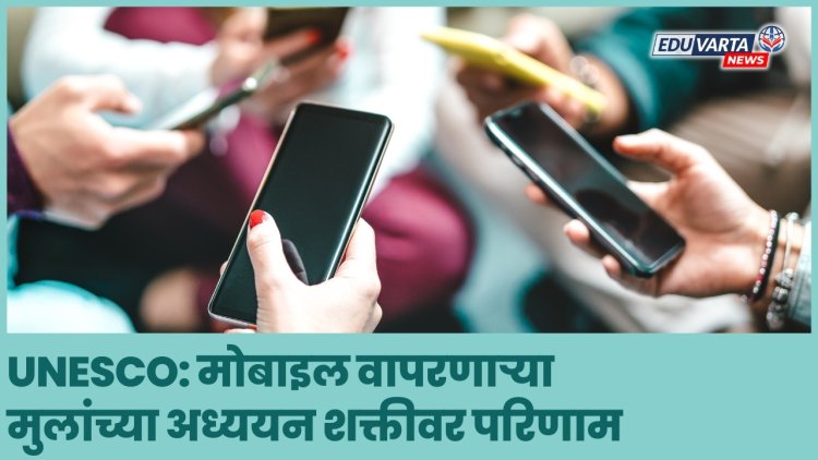 मोबाइल वापरणार्‍या मुलांच्या अध्ययन शक्तीवर परिणाम ; UNESCO चा रिपोर्ट 