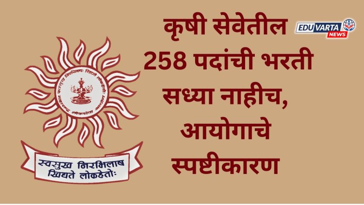 कृषी सेवेतील 258 पदांची भरती लांबली; आयोगाने दिले स्पष्टीकरण