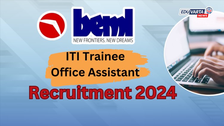 BEML मध्ये ITI ट्रेनी आणि ऑफिस असिस्टंट ट्रेनी या पदांसाठी भरती प्रक्रिया सुरू