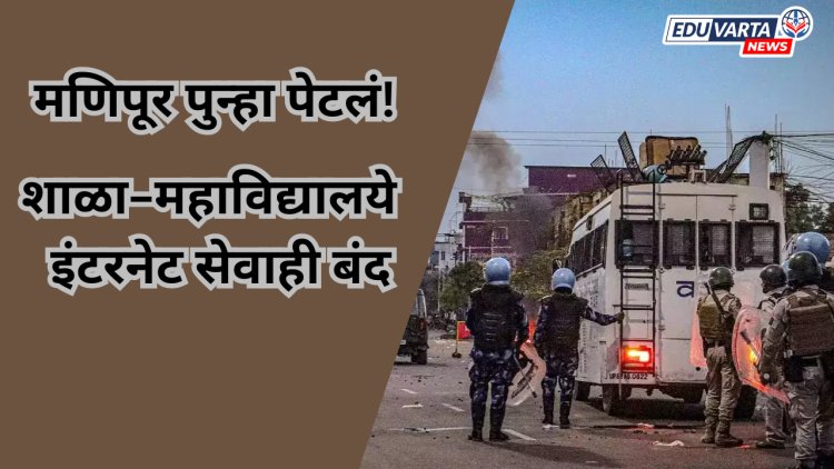 मणिपूर पुन्हा पेटलं! शाळा-महाविद्यालये बंद, इंटरनेट सेवाही बंद; वाचा सविस्तर...