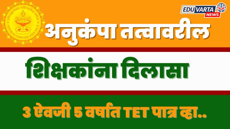 अनुकंपा शिक्षकांना दिलासा;TET परीक्षा उत्तीर्णतेसाठी ५ वर्ष मुदत