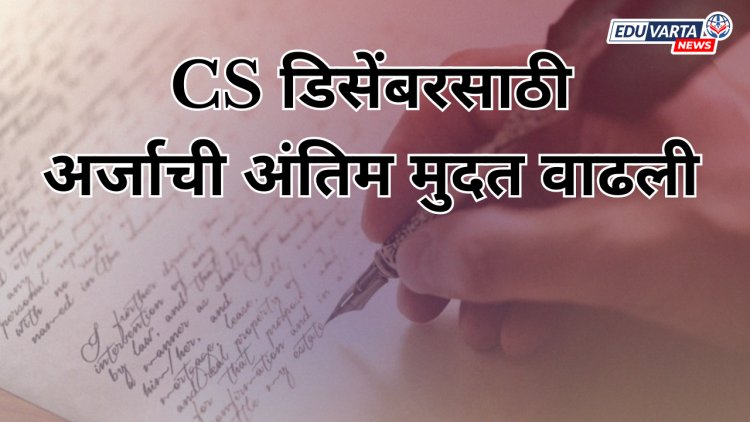 CS डिसेंबरसाठी अर्जाची अंतिम मुदत वाढली; विलंब शुल्कही माफ