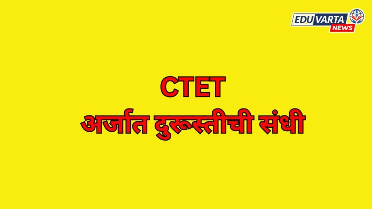 CTET अर्जामध्ये बदल करण्यासाठी दुरूस्ती विंडो सुरू