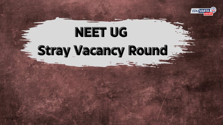 NEET UG स्ट्रे व्हॅकन्सी राऊंड मधून 'या' विद्यार्थ्यांना वगळण्यात येणार