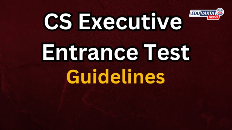 CS एक्झिक्युटिव्ह प्रवेश परीक्षेची मार्गदर्शक तत्वे जाहीर