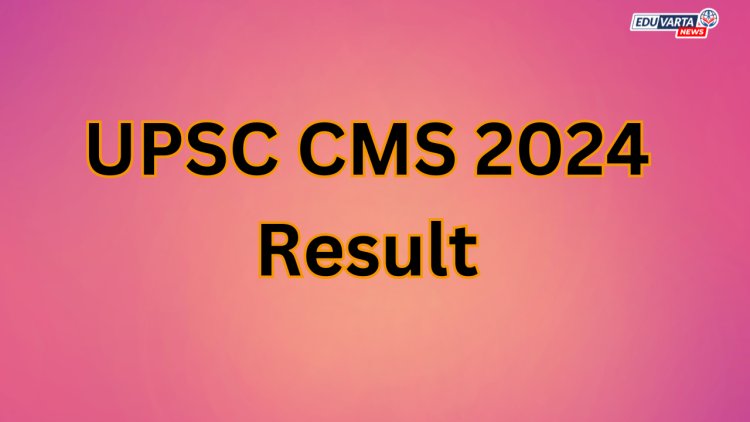 UPSC CMS 2024 चा अंतिम निकाल प्रसिद्ध