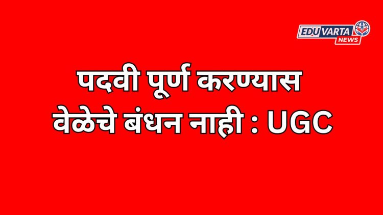 पदवी पूर्ण करण्यास  वेळेचे बंधन नाही  ; UGC ने दिली मान्यता 