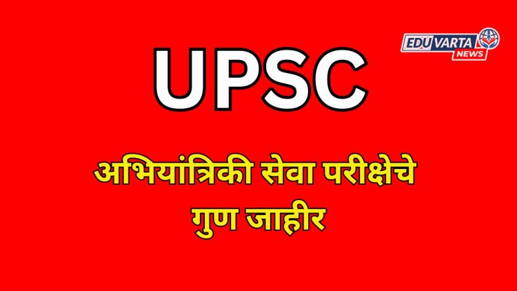 UPSC ने अभियांत्रिकी सेवा परीक्षेचे गुण  केले  जाहीर