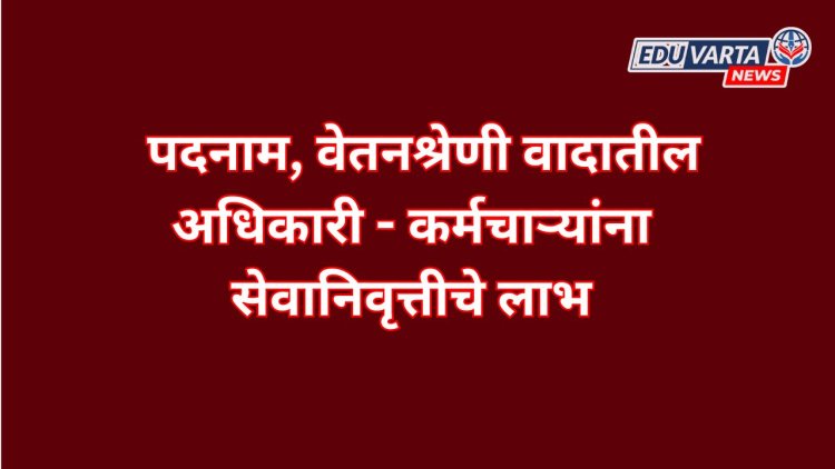 विद्यापीठ पदनाम,वेतनश्रेणी बदलातील कर्मचाऱ्यांना सेवानिवृत्तीचे लाभ 