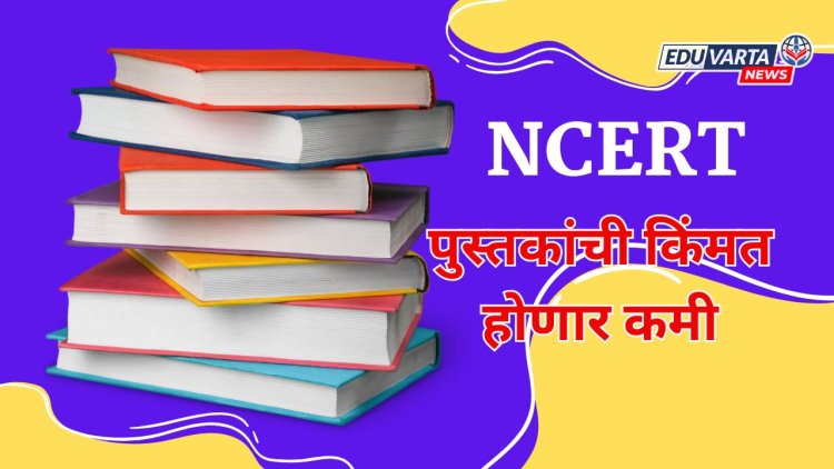 पालकांसाठी खुशखबर ; NCERT च्या पुस्तकांच्या किमतीत घट...