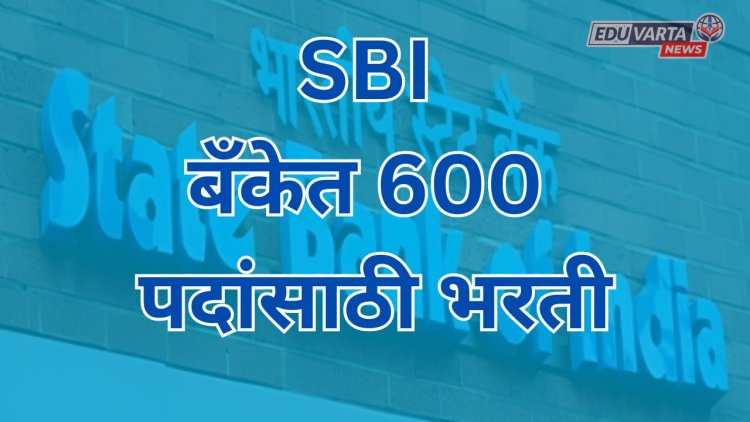 SBI कडून 600 पदांसाठी भरती;16 जानेवारीपर्यंत अर्ज करता येणार