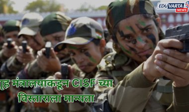 गृह मंत्रालयाकडून CISF च्या विस्ताराला मान्यता ; 2000 नवीन रोजगाराच्या संधी