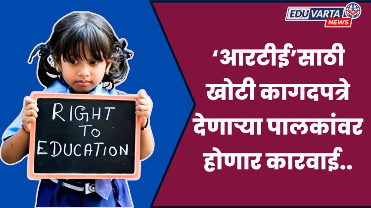 सावधान : 'आरटीई'साठी खोटी कागदपत्रे द्याल, तर कारवाईस पात्र व्हाल..