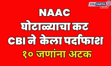 NAAC मुल्यांकनासाठी 1 कोटी 80 लाखांची मागणी;  NAAC सदस्यांसह 10  जणांना CBI कडून अटक