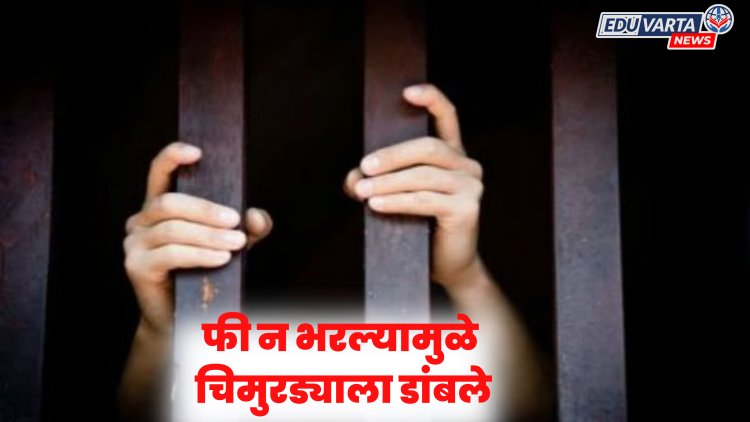 शाळेची फी न भरल्यामुळे ५ वर्षाच्या चिमुरड्याला ठेवले डांबून 