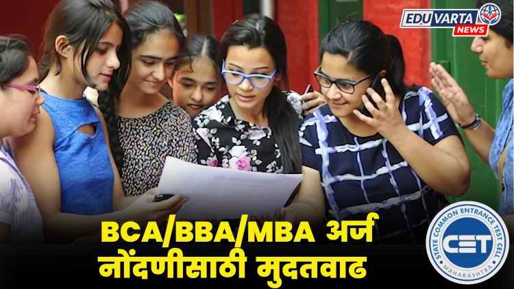 CET Cell 2025 : BCA/BBA/MBA प्रवेश परीक्षेच्या अर्ज नोंदणीसाठी  मुदतवाढ 