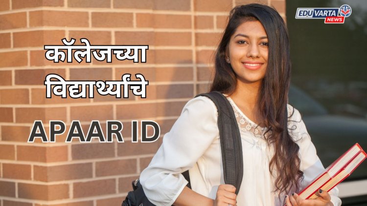 विद्यापीठांचे काम वाढले;आता महाविद्यालयीन विद्यार्थ्यांचे 'अपार आयडी' काढावे लागणार 