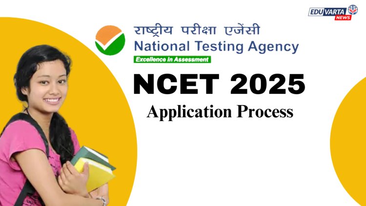 NCET २०२५ साठी अर्ज प्रक्रिया सुरू!