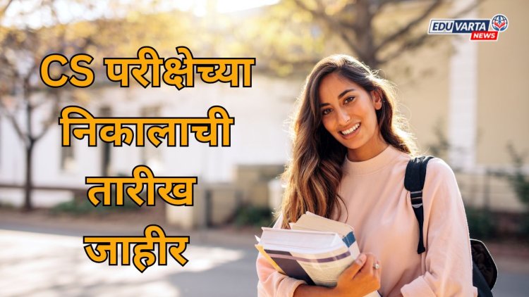 'या' तारखेला जाहीर होईल CS परीक्षेचा निकाल 