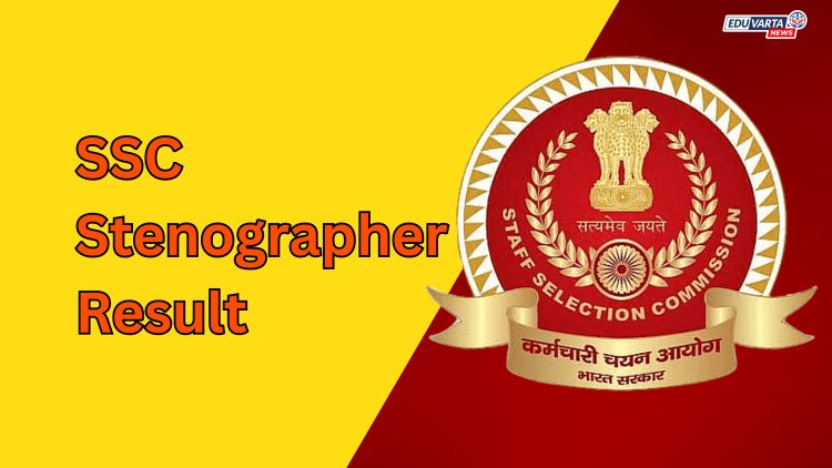 स्टाफ सिलेक्शन कमिशन स्टेनोग्राफर ग्रेड सी आणि डी परीक्षेचा निकाल जाहीर