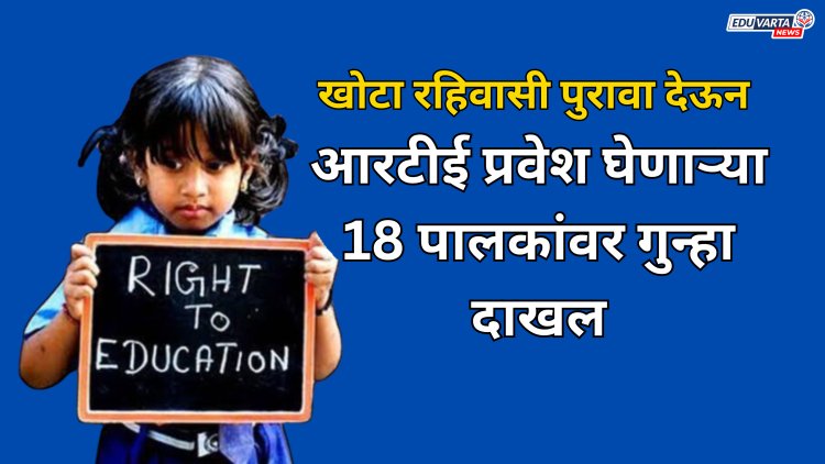 खोटा रहिवासी पुरावा देऊन आरटीई प्रवेश मिळवणाऱ्या 18 पालकांवर गुन्हा दाखल