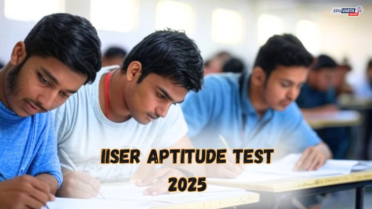 IISER अ‍ॅप्टिट्यूड टेस्ट २०२५ साठी नोंदणी सुरू