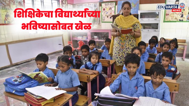 विद्यार्थ्यांचे भविष्य धोक्यात : महिला शिक्षिकेच्या जागेवर दुसरी महिला शिकवताना समोर 
