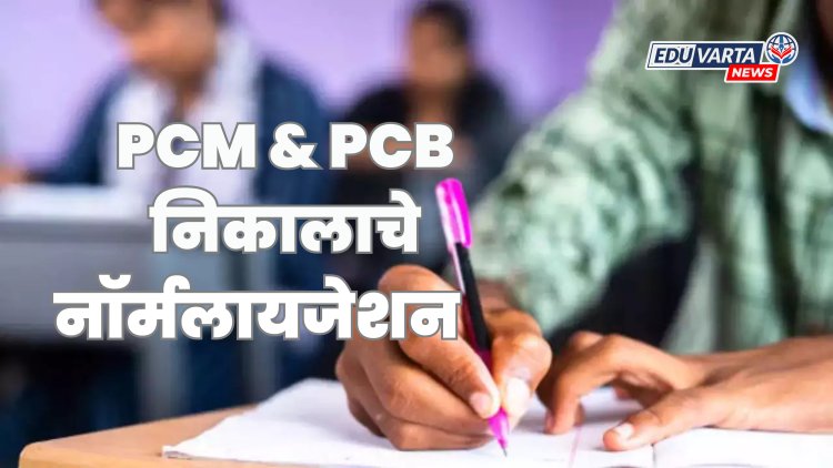 PCM & PCB 2025 साठी निकालाचे नाॅर्मलायजेशन कसे करणार; सीईटी सेलने केले स्पष्ट 