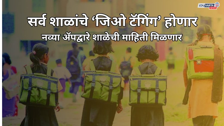 राज्यातील सर्व शाळांचे ‘जिओ टॅगिंग’ होणार; नव्या ॲपद्वारे शाळेची माहिती मिळणार