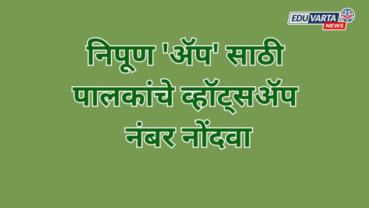 निपूण 'ॲप' साठी पालकांचे व्हाट्सअप नंबर नोंदवा; मुख्याध्यापकांना आदेश 