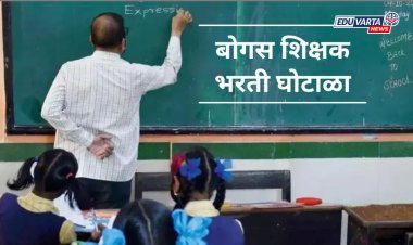बोगस शिक्षक भरती घोटाळ्यांची चौकशी थेट शिक्षण आयुक्तांमार्फत