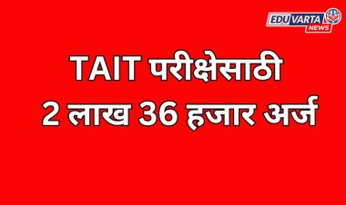 TAIT परीक्षेसाठी 2 लाख 36 हजार उमेदवारांचे अर्ज; परीक्षा केव्हा होणार?