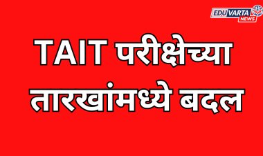मोठी बातमी: TAIT परीक्षेच्या तारखांमध्ये बदल; आता या तारखेला होणार परीक्षा 