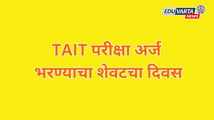 TAIT परीक्षेचा अर्ज भरण्याचा शेवटचा दिवस