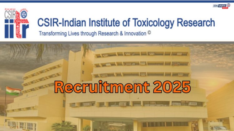 इंडियन इन्स्टिट्यूट ऑफ टॉक्सिकोलॉजी रिसर्चमध्ये भरती सुरू