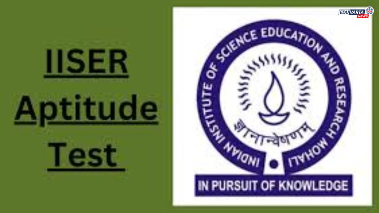 भारतीय विज्ञान शिक्षण आणि संशोधन संस्थेमार्फत IISER अ‍ॅप्टिट्यूड टेस्टचा निकाल जाहीर