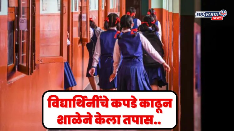 मासिक पाळीचे रक्त सांडल्याने, मुलींचे कपडे काढून शाळेतच केली तपासणी